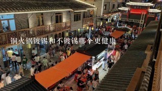 铜火锅镀锡和不镀锡哪个更健康