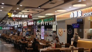 火锅底料炒制时香料打碎吗