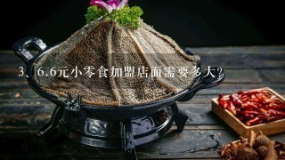 <br/>6、6元小零食加盟店面需要多大？