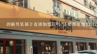 劲霸男装属于连锁加盟店吗?还是都是他们自己的店?