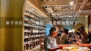 新手开店，自己做好，还是做加盟好