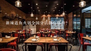 新辣道鱼火锅全国分店都有哪些？