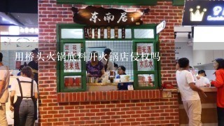 用桥头火锅底料开火锅店侵权吗