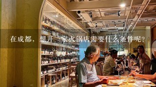 在成都，想开一家火锅店需要什么条件呢？