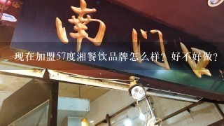 现在加盟57度湘餐饮品牌怎么样？好不好做？