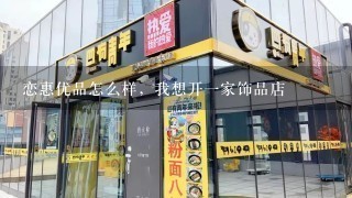 恋惠优品怎么样，我想开一家饰品店