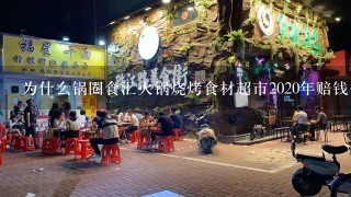 为什么锅圈食汇火锅烧烤食材超市2020年赔钱公司还要逼着开店？