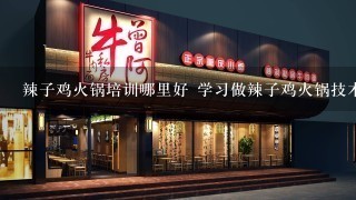 辣子鸡火锅培训哪里好 学习做辣子鸡火锅技术