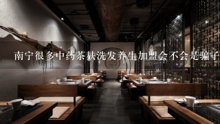 南宁很多中药茶麸洗发养生加盟会不会是骗子