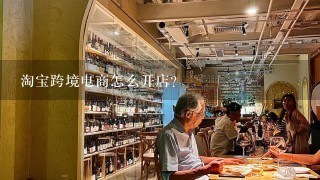 淘宝跨境电商怎么开店？