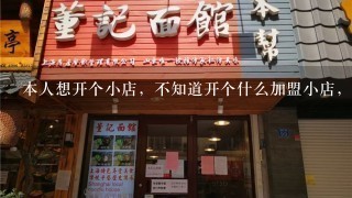 本人想开个小店，不知道开个什么加盟小店，求大神指点！小吃之类能一人经营的。