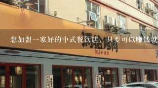 想加盟一家好的中式餐饮店，只要可以赚钱就可以，大家帮帮忙，谢谢