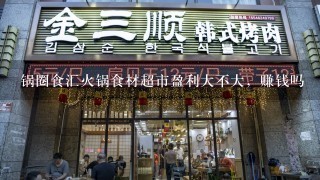 锅圈食汇火锅食材超市盈利大不大，赚钱吗