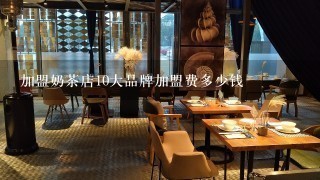 加盟奶茶店10大品牌加盟费多少钱