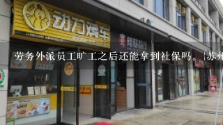 劳务外派员工旷工之后还能拿到社保吗。{苏州高薪区} 20