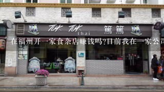 在福州开一家食杂店赚钱吗?目前我在一家公司上班，工资2000左右。想自己开店，征求各路高手的意见？