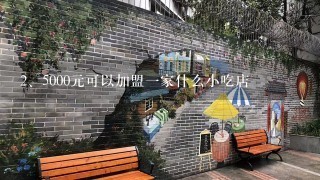 5000元可以加盟一家什么小吃店