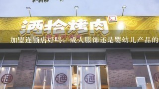 加盟连锁店好吗，成人服饰还是婴幼儿产品的前景大