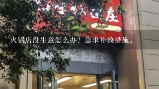 火锅店没生意怎么办？急求补救措施。