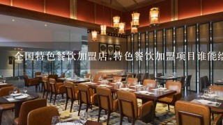 全国特色餐饮加盟店,特色餐饮加盟项目谁能给我推荐个不错的？