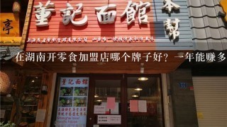 在湖南开零食加盟店哪个牌子好？一年能赚多少钱？