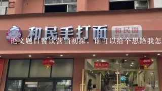 论文题目餐饮营销初探，谁可以给个思路我怎么写，谢谢。