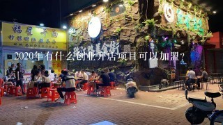 2020年有什么创业开店项目可以加盟？