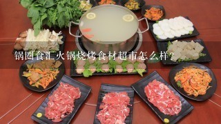 锅圈食汇火锅烧烤食材超市怎么样？