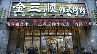 像喜姐炸串、一点点这种小吃店，有淡旺季吗？