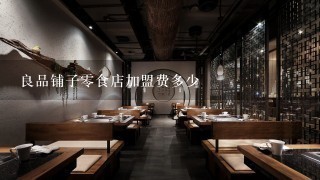 良品铺子零食店加盟费多少