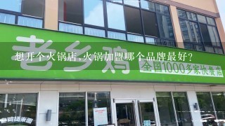 想开个火锅店,火锅加盟哪个品牌最好？