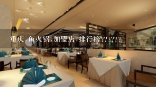 重庆.鱼火锅.加盟店.排行榜??????