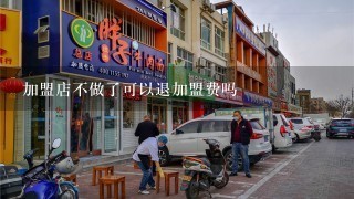 加盟店不做了可以退加盟费吗