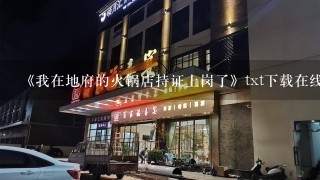 《我在地府的火锅店持证上岗了》txt下载在线阅读全文，求百度网盘云资源