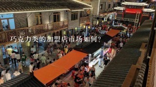 巧克力类的加盟店市场如何？