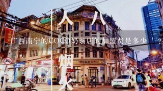 广西南宁的COCO奶茶店的加盟费是多少```?在哪咨询比较好````?