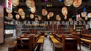 （重庆）开火锅店，问下卫生许可证是怎么流程哦？