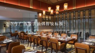 2020年广西餐饮油烟排放标准？