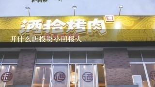 开什么店投资小回报大