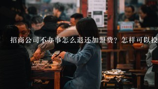 招商公司不办事怎么退还加盟费？怎样可以投诉他？