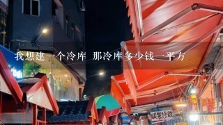 我想建一个冷库 那冷库多少钱一平方