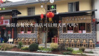 南阳市餐饮火锅店可以用天然气吗？