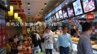 炸鸡汉堡加盟店要多少钱