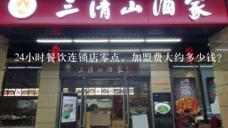 24小时餐饮连锁店零点，加盟费大约多少钱？师傅赐教~