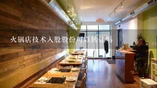 火锅店技术入股股份可以转让吗