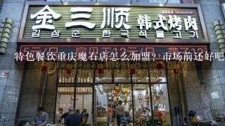 特色餐饮重庆魔石店怎么加盟？市场前还好吧？公司地址和网站？