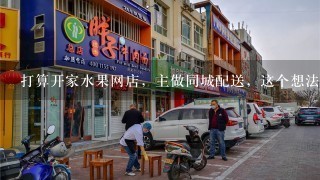 打算开家水果网店，主做同城配送，这个想法可行吗？