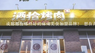 成都都有哪些好的麻辣美食加盟品牌？ 想在青岛开家连锁餐饮店，麻辣美食类的，可是不知道这个类型哪个品...