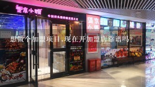 想做个加盟项目,现在开加盟店靠谱吗？