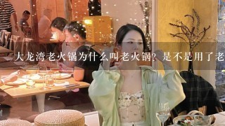 大龙湾老火锅为什么叫老火锅？是不是用了老油才叫老